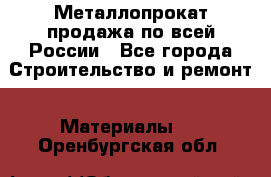 Металлопрокат продажа по всей России - Все города Строительство и ремонт » Материалы   . Оренбургская обл.